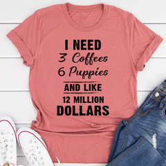 I Need 3 Coffees 6 Puppies And Like 12 Million Dollars T-Shirt-1