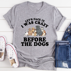Let's Face It I Was Crazy Before The Dogs T-Shirt-1