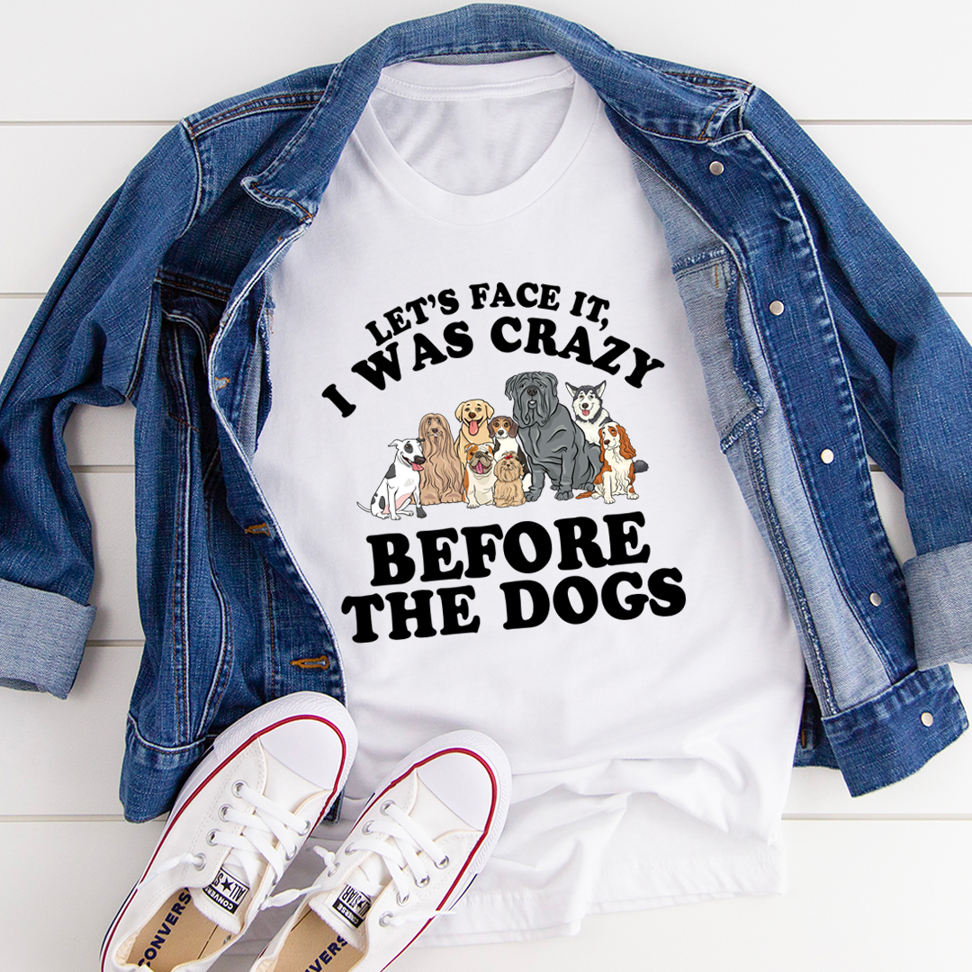 Let's Face It I Was Crazy Before The Dogs T-Shirt-2