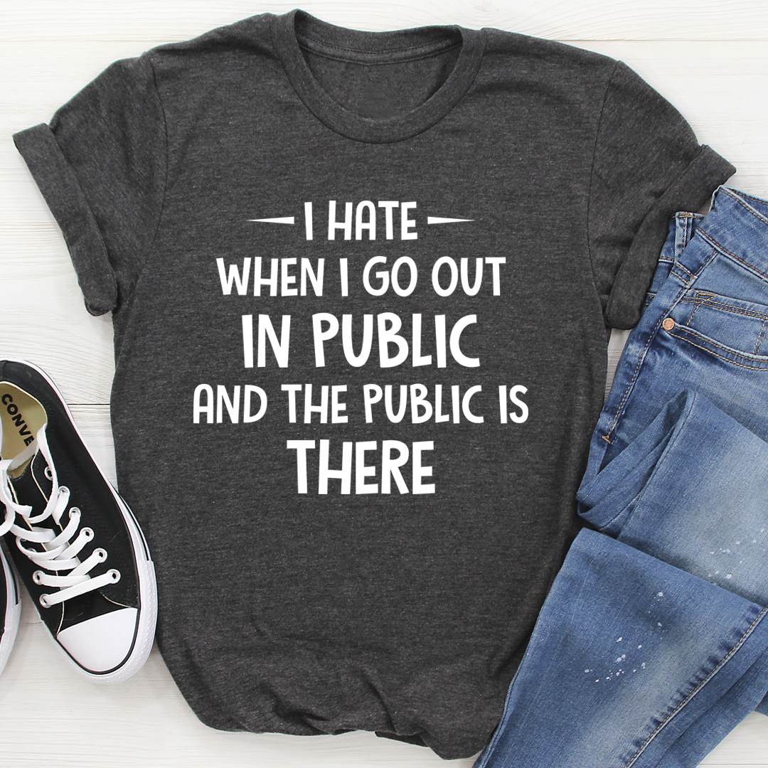 I Hate It When I Go Out In Public And The Public Is There T-Shirt-3
