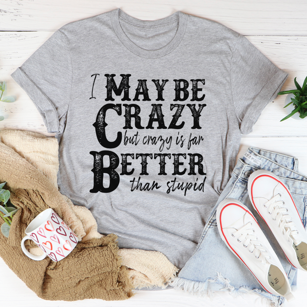 I May Be Crazy But Crazy Is Far Better Than Stupid T-Shirt-2