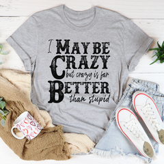 I May Be Crazy But Crazy Is Far Better Than Stupid T-Shirt-2