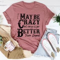 I May Be Crazy But Crazy Is Far Better Than Stupid T-Shirt-1
