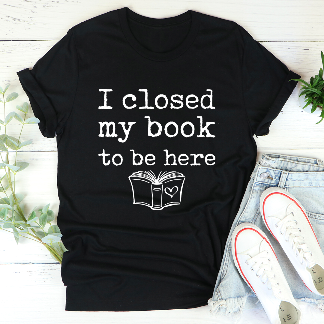 I Closed My Book To Be Here T-Shirt-2