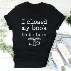 I Closed My Book To Be Here T-Shirt-2