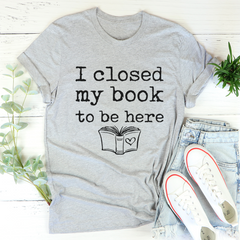 I Closed My Book To Be Here T-Shirt-1