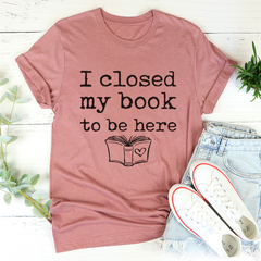I Closed My Book To Be Here T-Shirt-0