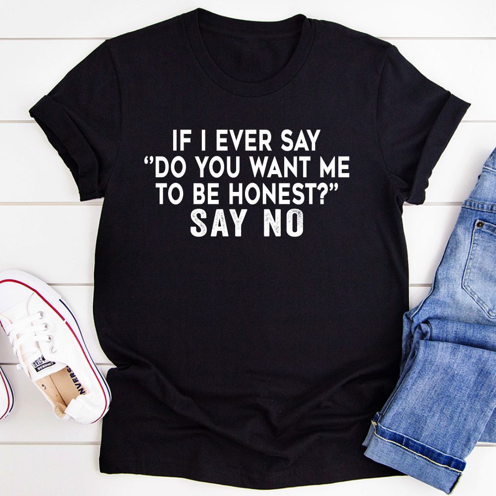 If I Ever Say Do You Want Me To Be Honest T-Shirt-3