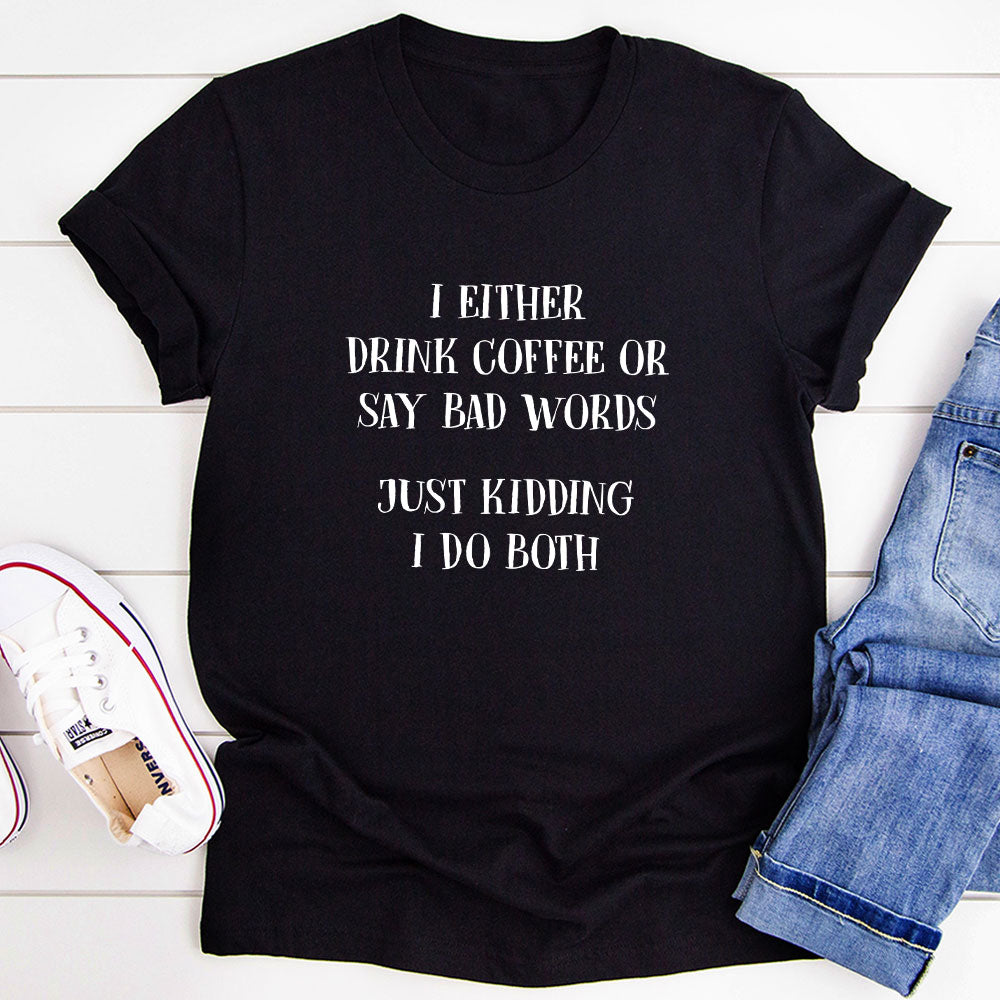 I Either Drink Coffee Or I Say Bad Words Just Kidding I Do Both T-Shirt-4