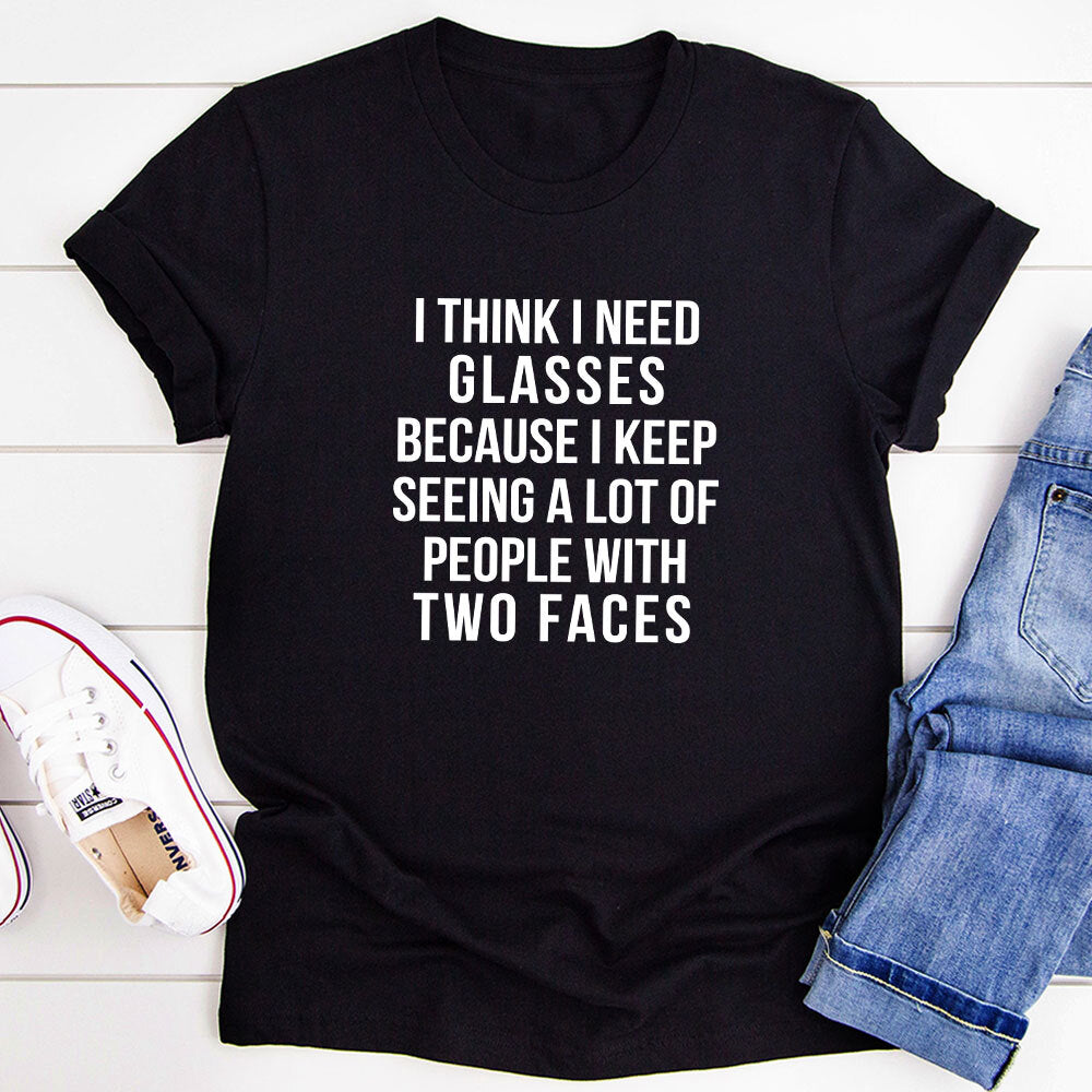 I Think I Need Glasses Because I Keep Seeing A Lot Of People With Two Faces T-Shirt-0