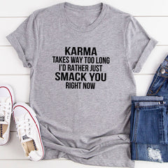 Karma Takes Way Too Long I'd Rather Just Smack You Right Now T-Shirt-6