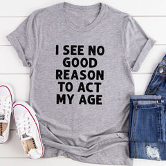 I See No Good Reason To Act My Age T-Shirt-9