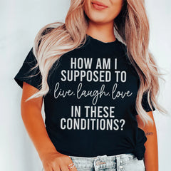 How Am I Supposed To Live Laugh Love In These Conditions Tee-0