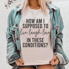 How Am I Supposed To Live Laugh Love In These Conditions Tee-2