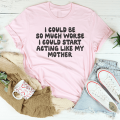 I Could Be So Much Worse I Could Start Acting Like My Mother Tee-2
