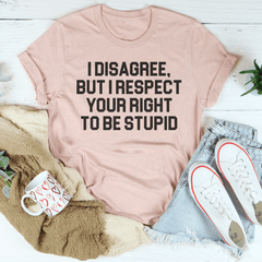 I Disagree But I Respect Your Right To Be Stupid Tee-2