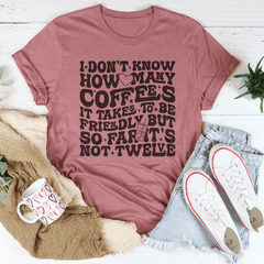 I Don't Know How Many Coffees It Takes To Be  Friendly Tee-1