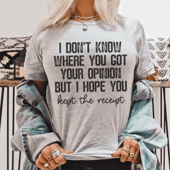 I Don't Know Where You Got Your Opinion But I Hope You Kept The Receipt T-Shirt-0