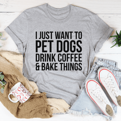 I Just Want To Pet Dogs Drink Coffee & Bake Things Tee-1