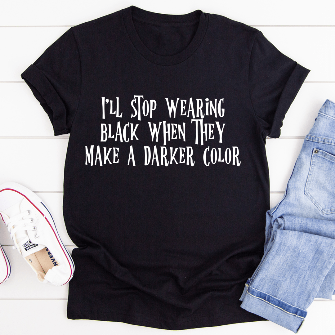 I'll Stop Wearing Black When They Make A Darker Color T-Shirt-1