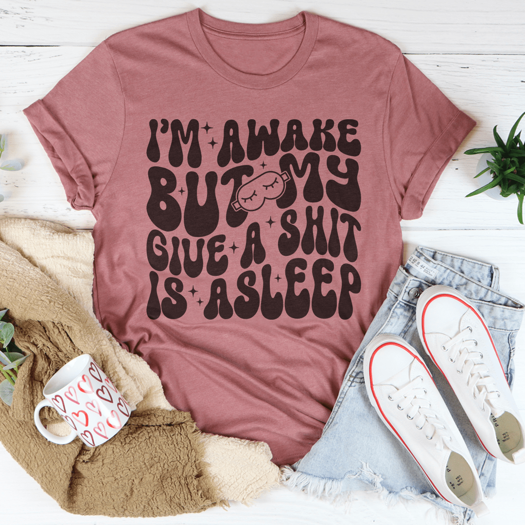 I’m Awake But My Give A Shit Is Asleep Tee-1