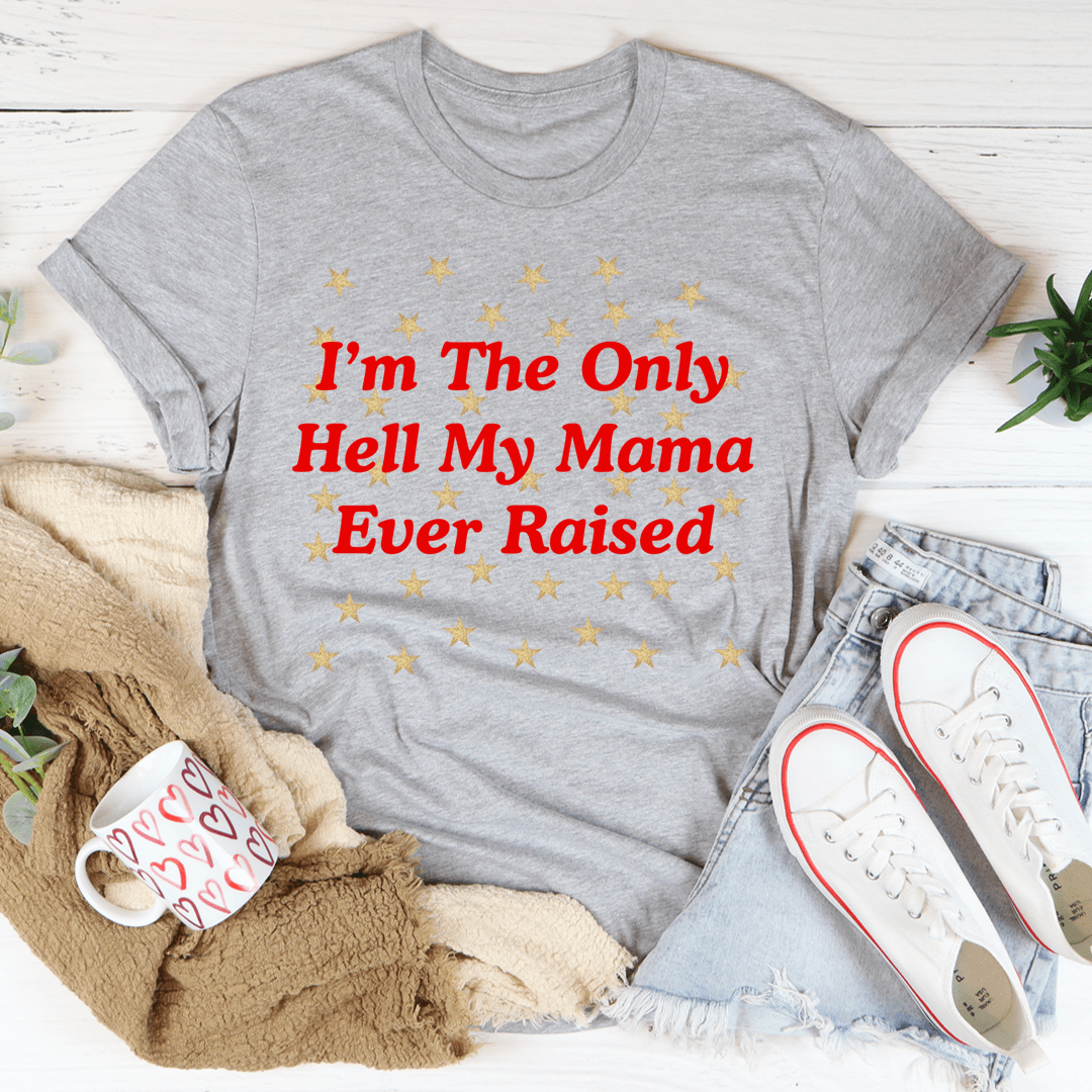 I'm The Only Hell My Mama Ever Raised Tee-1