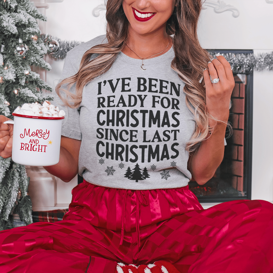 I've Been Ready For Christmas Since Last Christmas T-Shirt-0