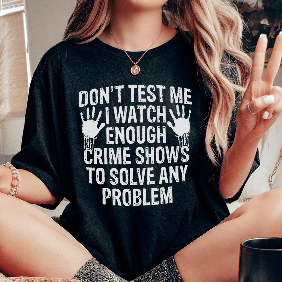 I Watch Enough Crime Shows To Solve Any Problem Tee-0