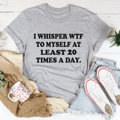 I Whisper WTF to Myself At Least 20 Times A Day T-Shirt-1
