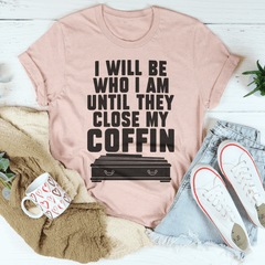 I Will Be Who I'm Until They Close My Coffin Tee-3