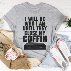 I Will Be Who I'm Until They Close My Coffin Tee-2