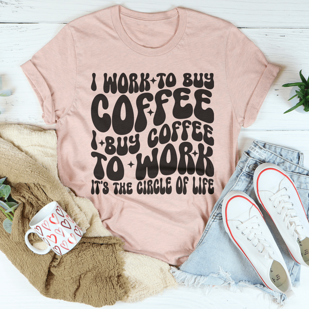 I Work To Buy Coffee I Buy Coffee To Work It's The Circle Of Life Tee-1