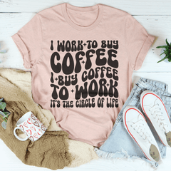 I Work To Buy Coffee I Buy Coffee To Work It's The Circle Of Life Tee-1