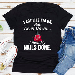 I Act Like I'm Ok But Deep Down I Need My Nails Done T-Shirt-10