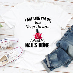 I Act Like I'm Ok But Deep Down I Need My Nails Done T-Shirt-3