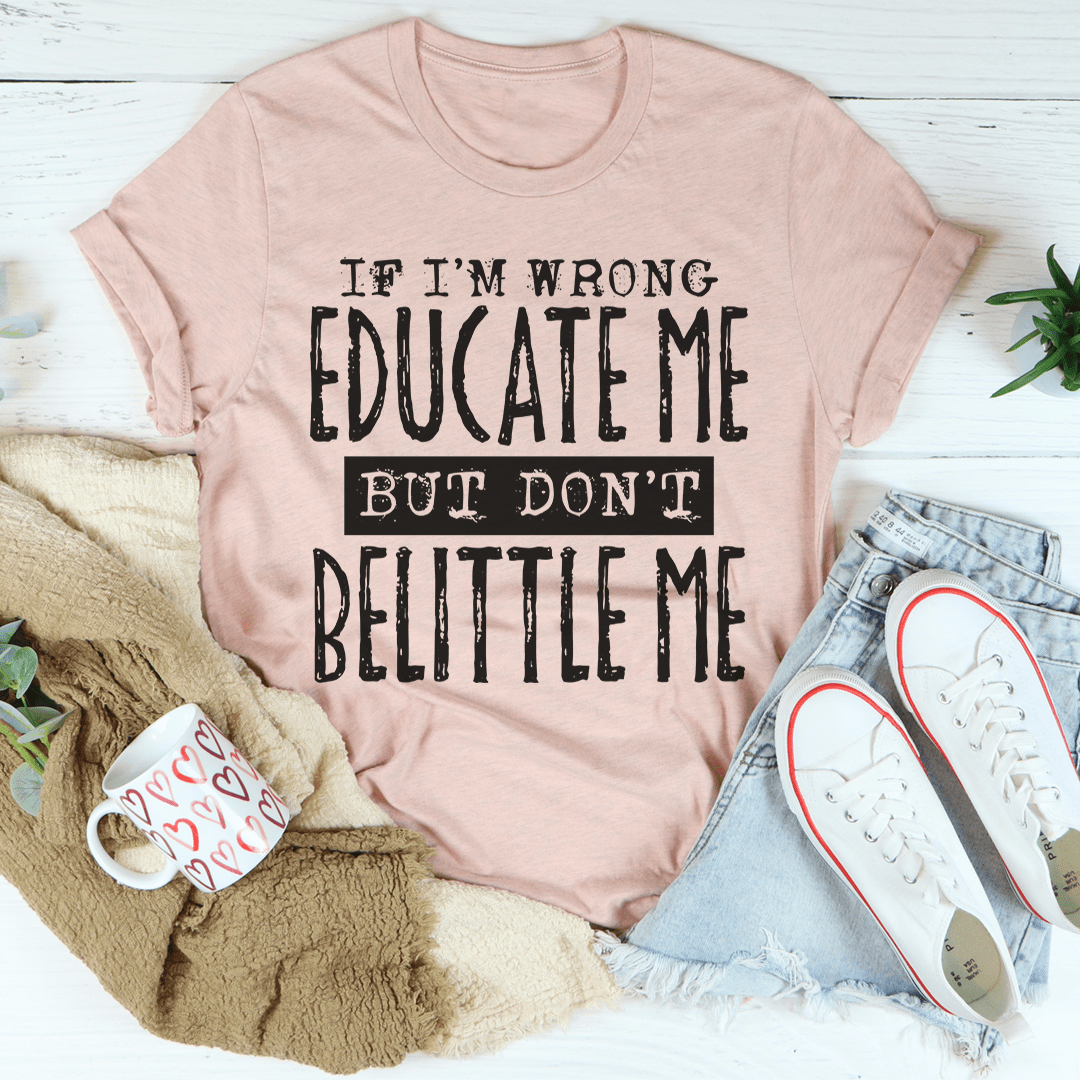 If I'm Wrong Educate Me But Don't Belittle Me T-Shirt-3