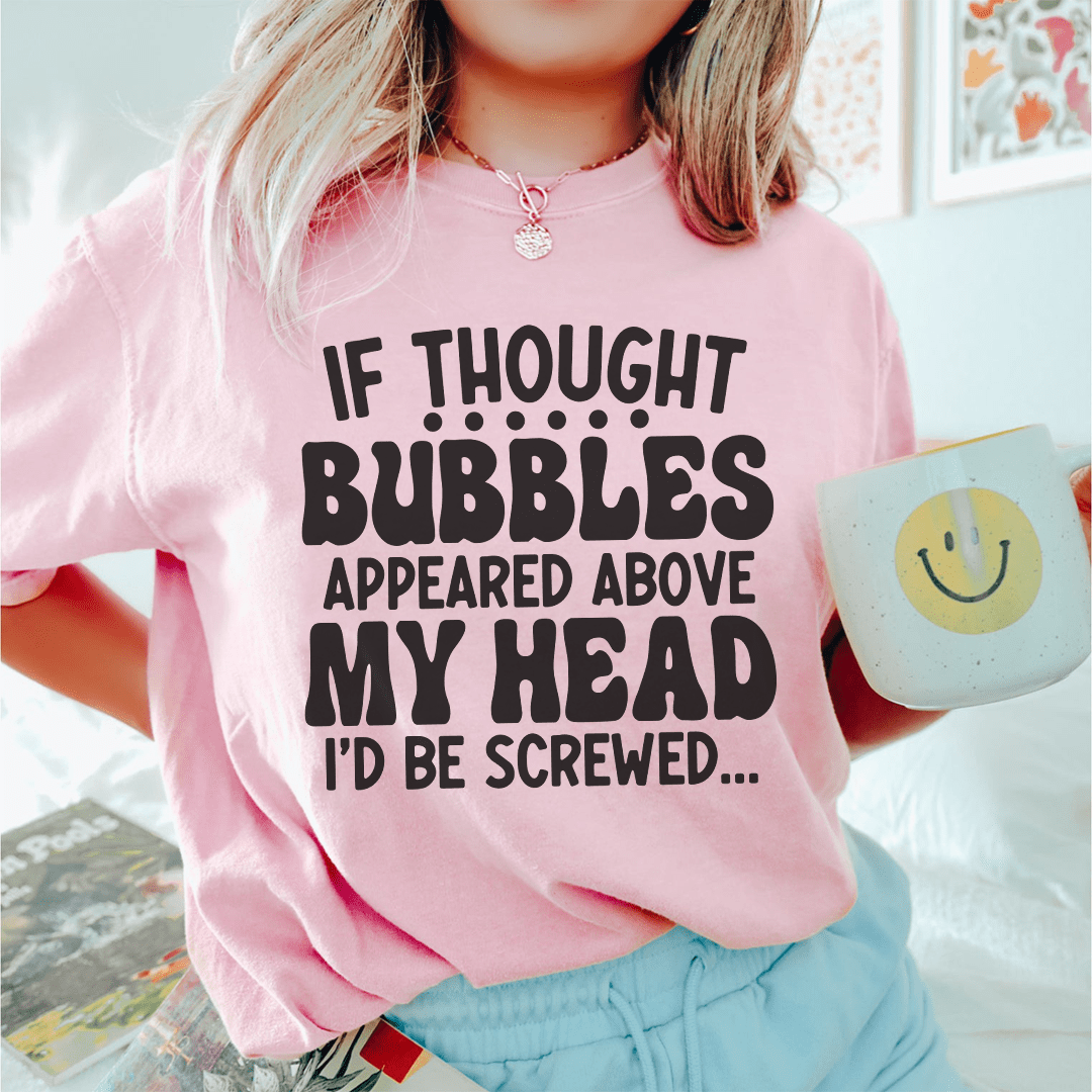 If Thought Bubbles Appeared Above My Head I'd Be Screwed Tee-0
