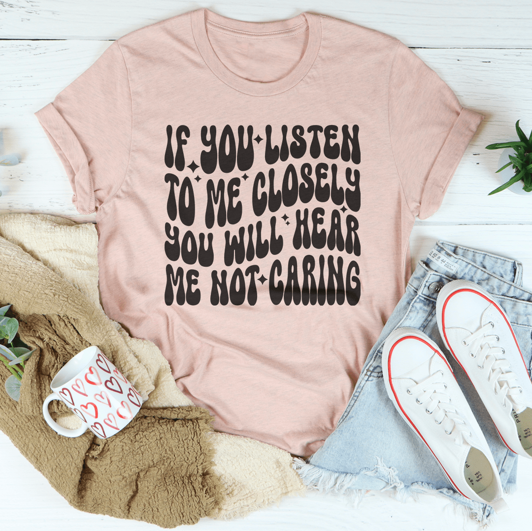 If You Listen To Me Closely You Will Hear Me Not Caring Tee-2