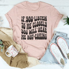 If You Listen To Me Closely You Will Hear Me Not Caring Tee-2