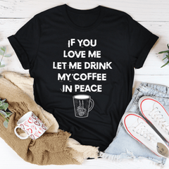 If You Love Me Let Me Drink My Coffee In Peace Tee-0