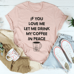 If You Love Me Let Me Drink My Coffee In Peace Tee-3