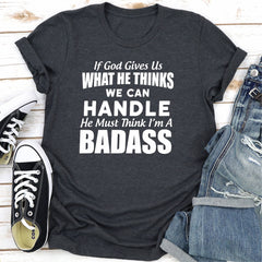 If God Give Us What He Think We Can Handle He Must Think I'm A Badass T-Shirt-23