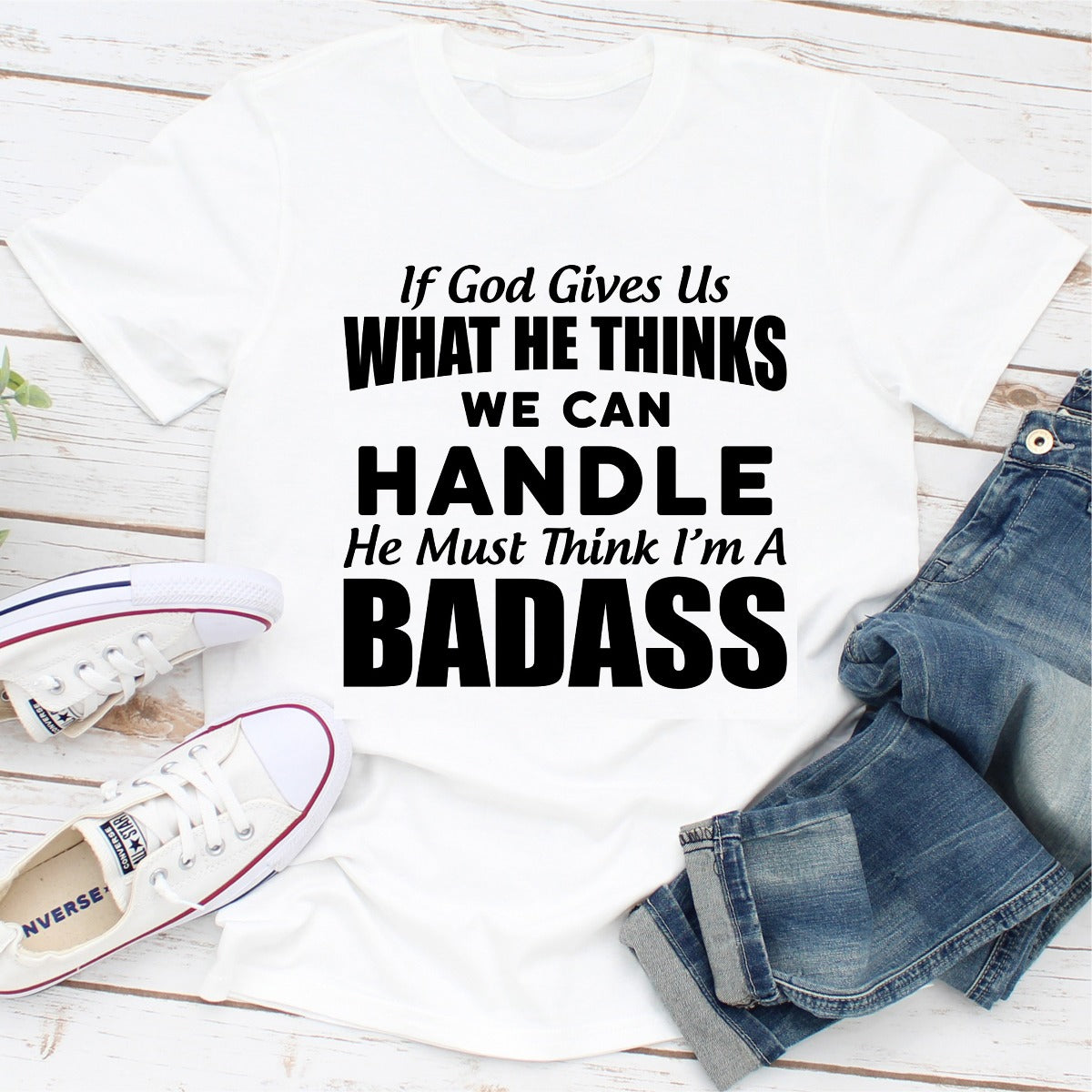 If God Give Us What He Think We Can Handle He Must Think I'm A Badass T-Shirt-4