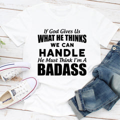 If God Give Us What He Think We Can Handle He Must Think I'm A Badass T-Shirt-4