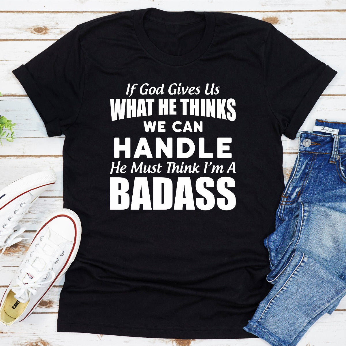 If God Give Us What He Think We Can Handle He Must Think I'm A Badass T-Shirt-11