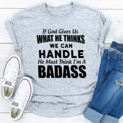 If God Give Us What He Think We Can Handle He Must Think I'm A Badass T-Shirt-29