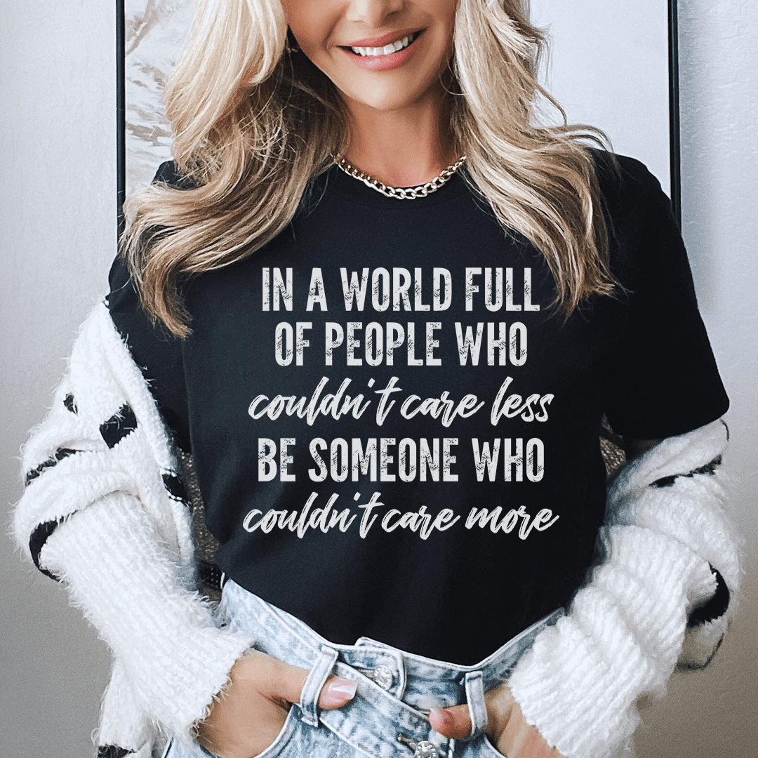 In A World Full Of People Who Couldn't Care Less Be Someone Tee-0