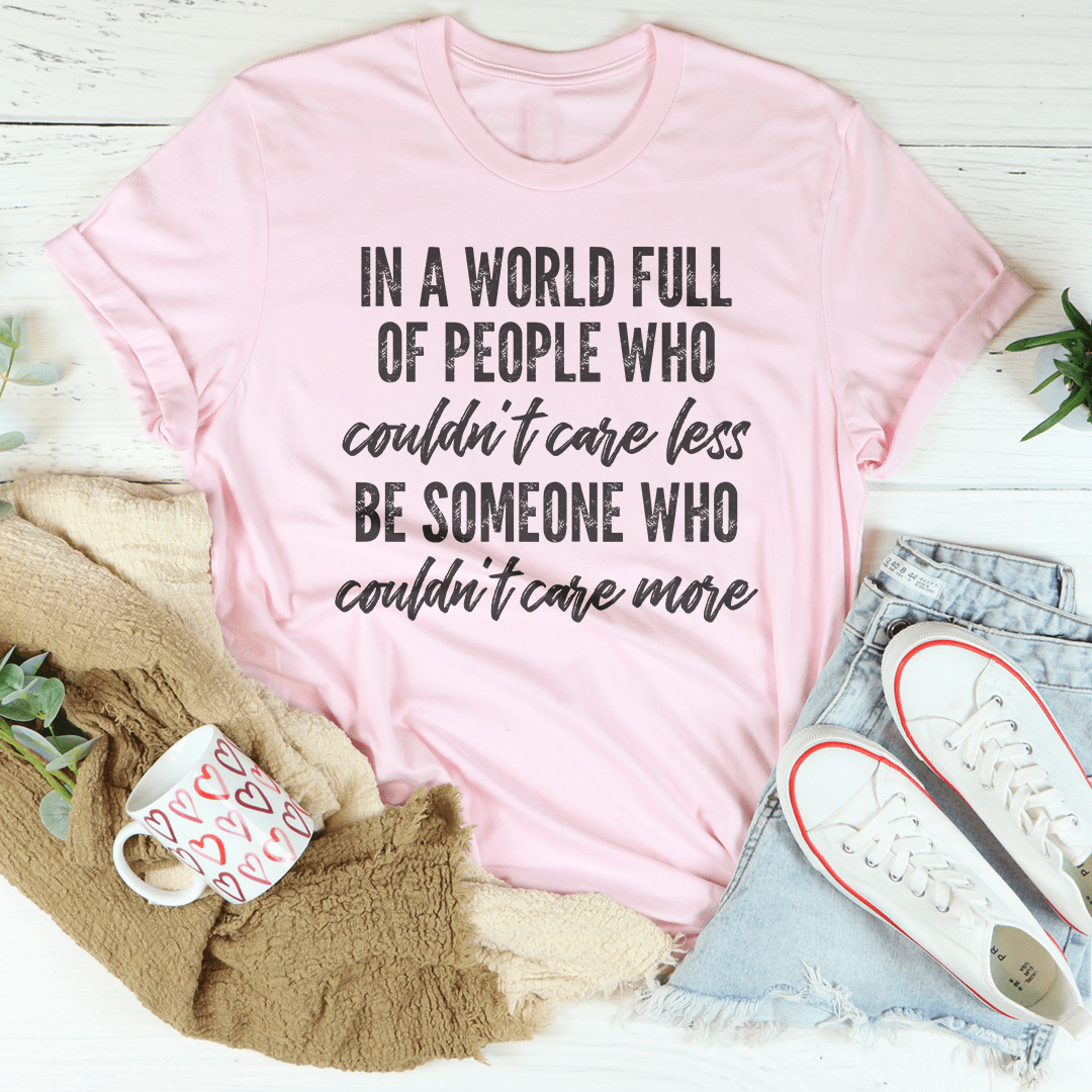 In A World Full Of People Who Couldn't Care Less Be Someone Tee-2