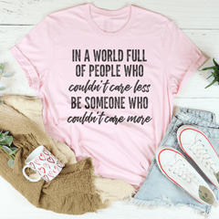In A World Full Of People Who Couldn't Care Less Be Someone Tee-2