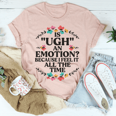 Is Ugh An Emotion Because I Feel It All The Time Tee-2
